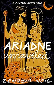 Ariadne Unraveled: A Mythic Retelling by Zenobia Neil