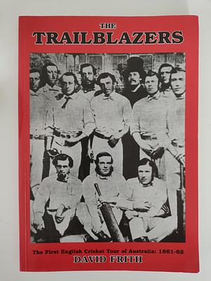 The Trailblazers: The First English Cricket Tour of Australia, 1861-62 by David Firth