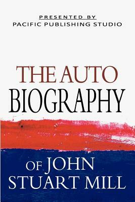 The Autobiography Of John Stuart Mill by John Stuart Mill