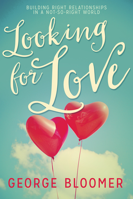 Looking for Love: Building Right Relationships in a Not-So-Right World by George Bloomer