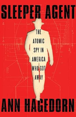 Sleeper Agent: The Atomic Spy in America Who Got Away by Ann Hagedorn