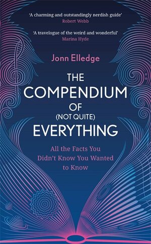 The Compendium of (Not Quite) Everything: All the Facts You Didn't Know You Wanted to Know by Jonn Elledge