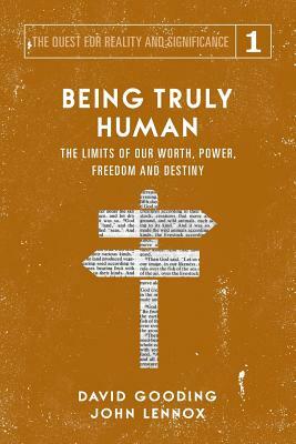 Being Truly Human: The Limits of our Worth, Power, Freedom and Destiny by John C. Lennox, David W. Gooding