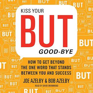 Kiss Your BUT Good-bye: A Straight-Talking Guide to Conquering Your Limitations and Unleashing Your Potential by Robert Azelby, Joseph Azelby