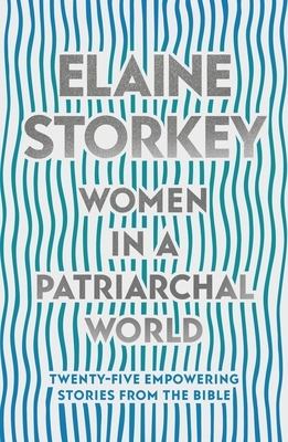 Women in a Patriarchal World: Twenty-Five Empowering Stories from the Bible by Elaine Storkey