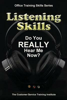 Listening Skills: Do You REALLY Hear Me Now? by Customer Service Training Institute