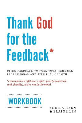 Thank God for the Feedback: Using Feedback to Fuel Your Personal, Professional and Spiritual Growth by Sheila Heen, Elaine Lin