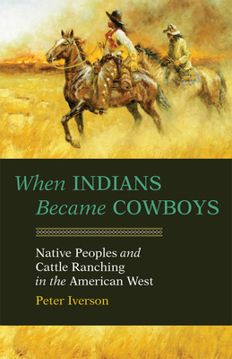 When Indians Became Cowboys: Native Peoples and Cattle Ranching in the American West by Peter Iverson