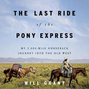 The Last Ride of the Pony Express: My 2,000-Mile Horseback Journey Into the Old West by Will Grant