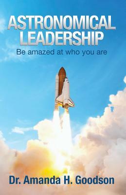 Astronomical Leadership: Be amazed at who you are by Amanda H. Goodson