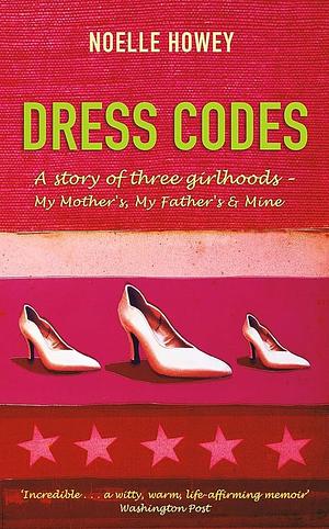 Dress Codes: A Story of Three Girlhoods - My Mother's, My Father's, and Mine by Noelle Howey