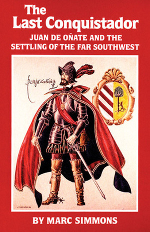 The Last Conquistador: Juan De Onate and the Settling of the Far Southwest by Marc Simmons