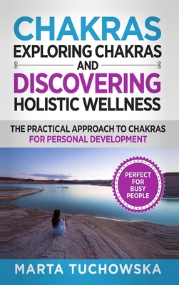 Chakras: Exploring Chakras and Discovering Holistic Wellness-The Practical Approach to Chakras for Personal Development by Marta Tuchowska