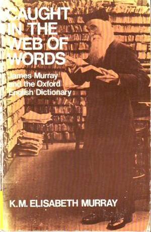 Caught in the Web of Words: James A.H. Murray & the Oxford English Dictionary by K.M. Elisabeth Murray