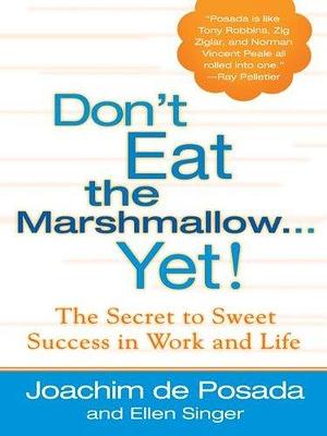 Don't Eat The Marshmallow Yet!: The Secret to Sweet Success in Work and Life by Ellen Singer, Joachim de Posada, Joachim de Posada