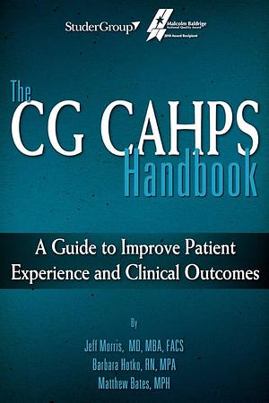 The CG Cahps Handbook: A Guide to Improve Patient Experience and Clinical Outcomes by Matthew Bates, Barbara Hotko, Jeff Morris