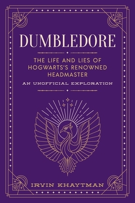 Dumbledore: The Life and Lies of Hogwarts's Renowned Headmaster by Irvin Khaytman