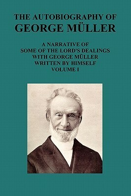 The Autobiography of George Müller a Narrative of Some of the Lord's Dealings with George Müller Written by Himself Vol I by George Müller