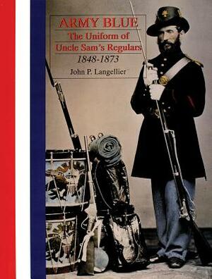 Army Blue: The Uniform of Uncle Sam's Regulars 1848-1873 by John P. Langellier