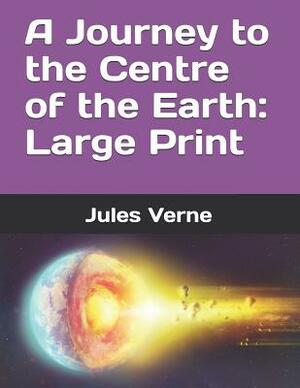 A Journey to the Centre of the Earth: Large Print by Jules Verne