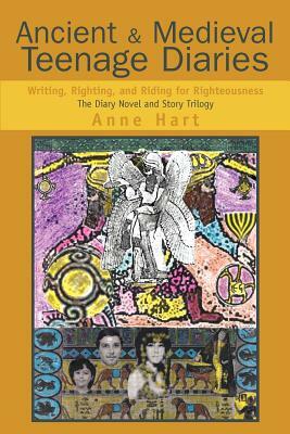 Ancient and Medieval Teenage Diaries: Writing, Righting, and Riding for Righteousness by Anne Hart