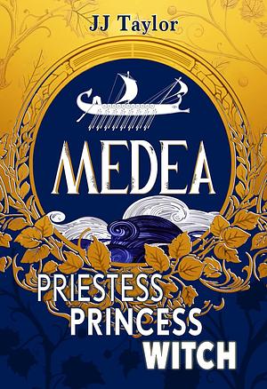 Medea: Priestess, Princess, Witch by Jj Taylor