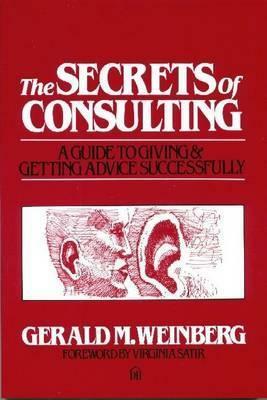 The Secrets of Consulting: A Guide to Giving and Getting Advice Successfully by Gerald M. Weinberg
