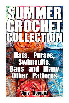 Summer Crochet Collection: Hats, Purses, Swimsuits, Bags and Many Other Patterns: (Crochet Patterns, Crochet Stitches) by Amy Howard