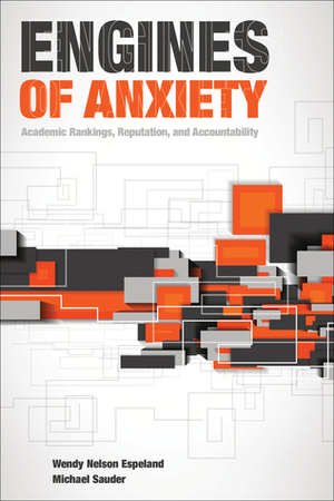 Engines of Anxiety: Academic Rankings, Reputation, and Accountability by Wendy Nelson Espeland, Michael Sauder