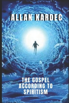 The gospel according to spiritism: The knowledge of the spirits is revealed by Allan Kardec