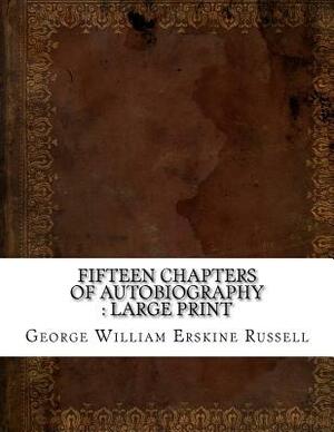 Fifteen Chapters of Autobiography: large print by George William Erskine Russell