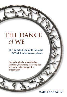 The Dance of We: The Mindful Use of Love and Power in Human Systems by Mark Horowitz