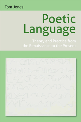 Poetic Language: Theory and Practice from the Renaissance to the Present by Tom Jones