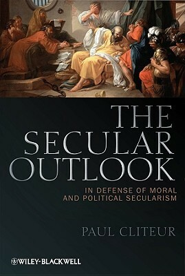 The Secular Outlook: In Defense Of Moral And Political Secularism (Blackwell Public Philosophy Series) by Paul Cliteur