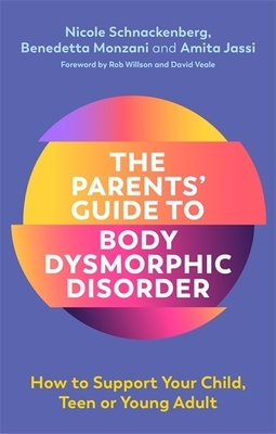 The Parents' Guide to Body Dysmorphic Disorder: How to Support Your Child, Teen or Young Adult by Amita Jassi, Nicole Schnackenberg, Benedetta Monzani