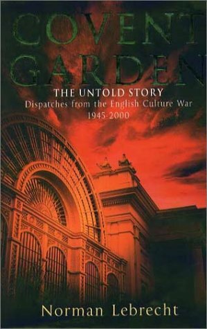 Covent Garden, the Untold Story: Dispatches from the English Culture War, 1945-2000 by Norman Lebrecht