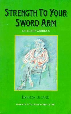 Strength to Your Sword Arm: Selected Writings by Brenda Ueland, Susan Allen Toth