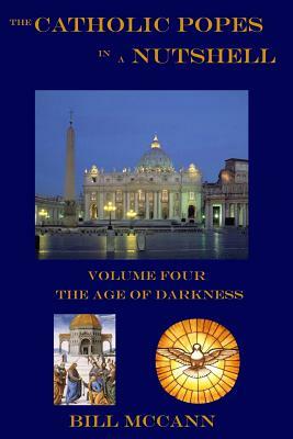 The Catholic Popes in a Nutshell: Volume 4: The Age of Darkness by Bill McCann