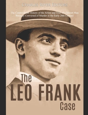 The Leo Frank Case: The Controversial History of the Arrest and Trial of a Jewish Man Wrongly Convicted of Murder in the Early 20th Centur by Charles River Editors