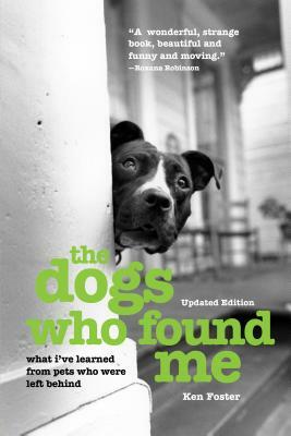 The Dogs Who Found Me: What I've Learned From Pets Who Were Left Behind, Updated Edition by Ken Foster