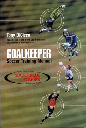 Goalkeeper: Soccer Training Manual by Tony DiCicco