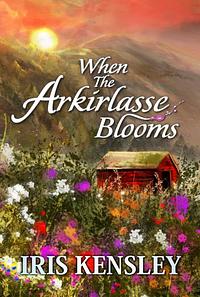 When the Arkirlasse Blooms by Iris Kensley