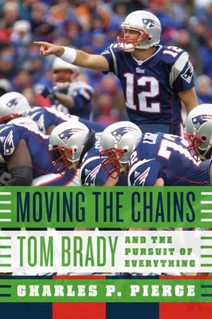 Moving the Chains: Tom Brady and the Pursuit of Everything by Charles P. Pierce