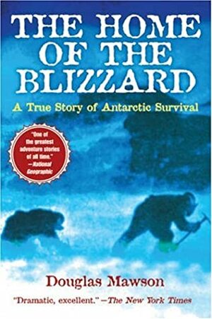 The Home Of The Blizzard: A True Story Of Antarctic Survival by Douglas Mawson