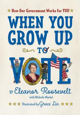 When You Grow Up to Vote: How Our Government Works for You by Michelle Markel, Eleanor Roosevelt