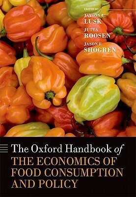 The Oxford Handbook of the Economics of Food Consumption and Policy by Jayson Lusk, Jutta Roosen, Jason F. Shogren