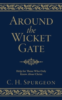 Around the Wicket Gate: Help for Those Who Only Know about Christ by Charles Haddon Spurgeon