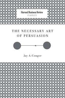 The Necessary Art of Persuasion by Jay a. Conger