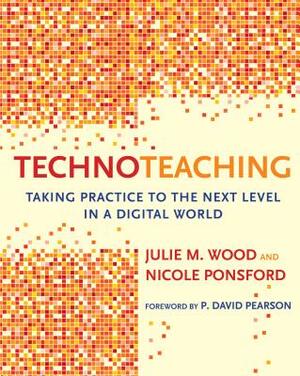 Technoteaching: Taking Practice to the Next Level in a Digital World by Julie M. Wood, Nicole Ponsford