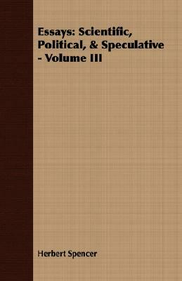 Essays: Scientific, Political, & Speculative - Volume III by Herbert Spencer